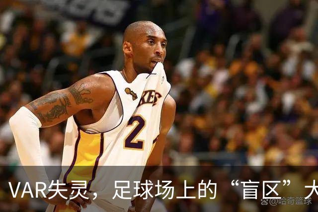VAR失灵，足球场上的“盲区”大揭秘！
